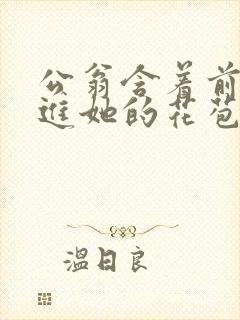 公翁含着前面挺进她的花苞