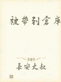 被带到仓库糟蹋