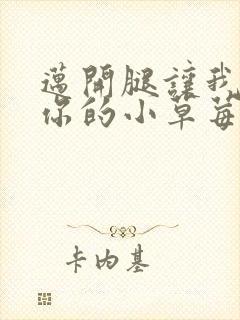 迈开腿让我看看你的小草莓