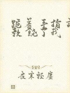 跪着 手指 调教 饶了我