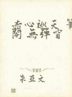 赤心巡天 笔趣阁 无弹窗