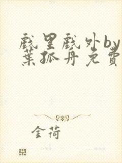 戏里戏外by一叶孤舟免费阅读