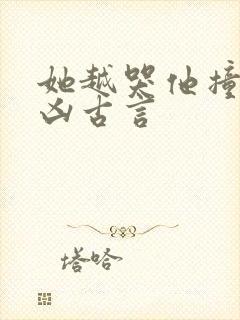 她越哭他撞得越凶古言