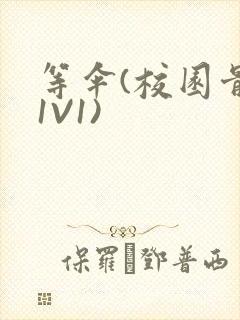 等伞(校园骨科1V1)