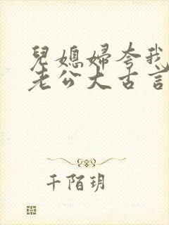 儿媳妇夸我比她老公大古言