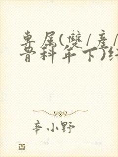 专属(双/产/骨科年下)纤仟