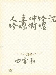 人妻呻吟沉沦呻吟嗯啊喔