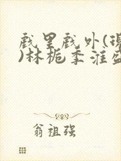 戏里戏外(现场)林栀季淮盛笔趣阁