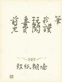 前妻玩我笔趣阁免费阅读