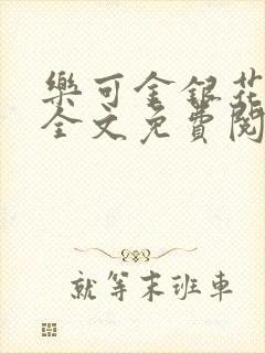 乐可金银花在线全文免费阅读笔趣阁无弹窗