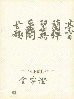 甘采儿兰亭舟笔趣阁无弹窗