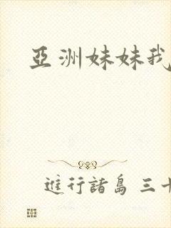 亚洲妹妹我爱你