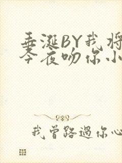 垂涎BY我将在今夜吻你小说免费阅读