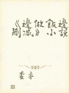 《边做饭边躁无删减》小说