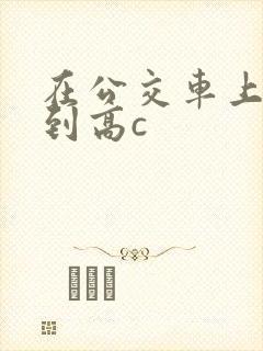 在公交车上被弄到高c