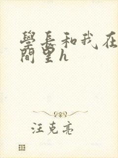 学长和我在卫生间里h