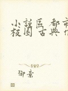 小说区 都市 校园 古典 偷拍