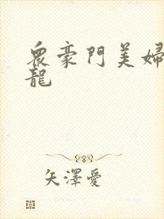 众豪门美妇吞巨龙