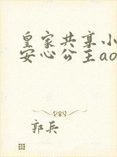 皇家共享小公主安心公主aor免费阅读