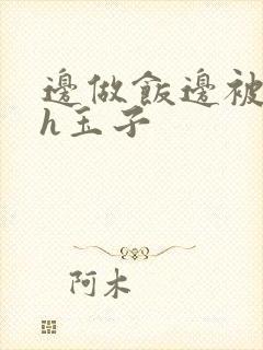 边做饭边被躁高h玉子