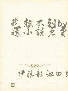 我想不到by孟还小说免费阅读