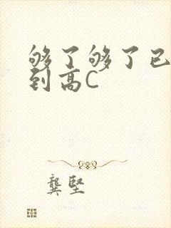 够了够了已经满到高C