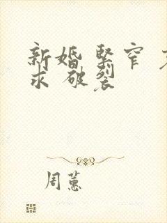 新婚 紧窄 哀求 破裂