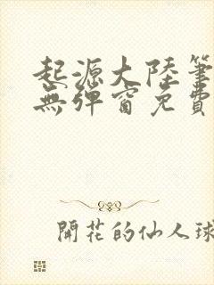 起源大陆笔趣阁无弹窗免费阅读