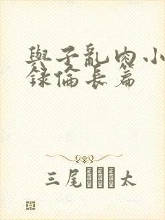 与子乱肉小说目录伦长篇