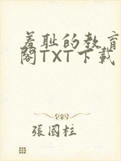 羞耻的教育笔趣阁TXT下载