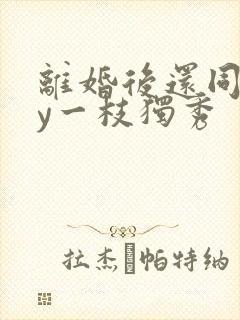 离婚后还同居by一枝独秀