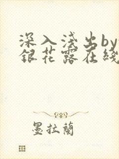 深入浅出by金银花露在线全文免费阅读笔趣阁