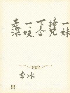 走一下撞一下深深咬合兄妹