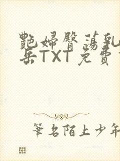 艳妇臀荡乳欲伦岳TXT免费下载