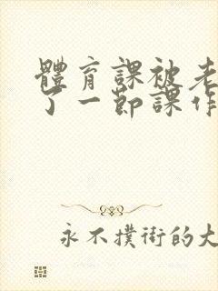 体育课被老师C了一节课作文