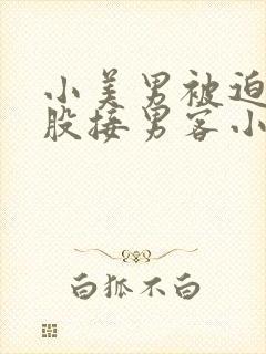 小美男被迫卖屁股接男客小说