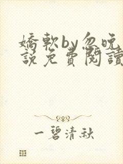 娇软by忽晚小说免费阅读