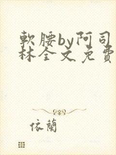 软腰by阿司匹林全文免费阅读