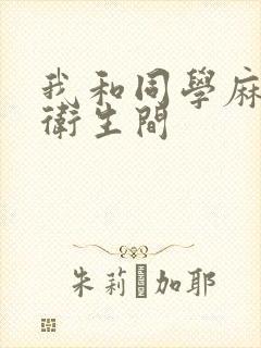 我和同学麻麻在卫生间