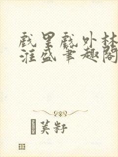 戏里戏外林栀季淮盛笔趣阁