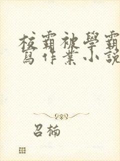 校霸被学霸压着写作业小说