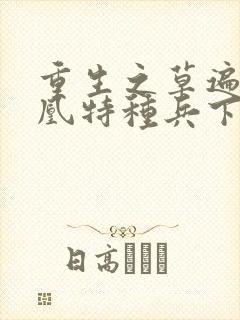 重生之草遍火凤凰特种兵下载