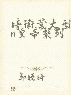 暗卫营大型hpn皇帝系列