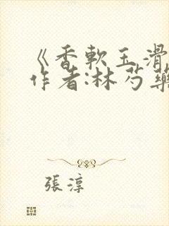 《香软玉滑》 作者:林芍药