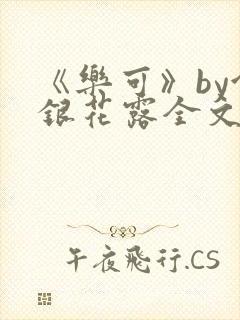 《乐可》by金银花露全文免费阅读