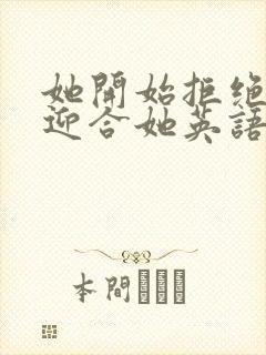 她开始拒绝慢迎迎合她英语