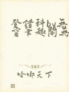 登错科by无弹窗笔趣阁无弹窗