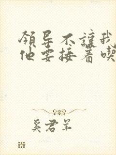 领导不让我断奶他要接着吃