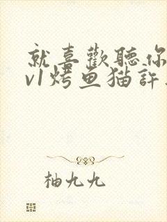 就喜欢听你叫1v1烤鱼猫许薇