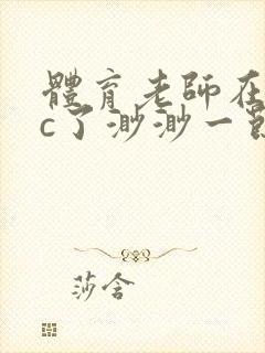 体育老师在单杠c了渺渺一节课